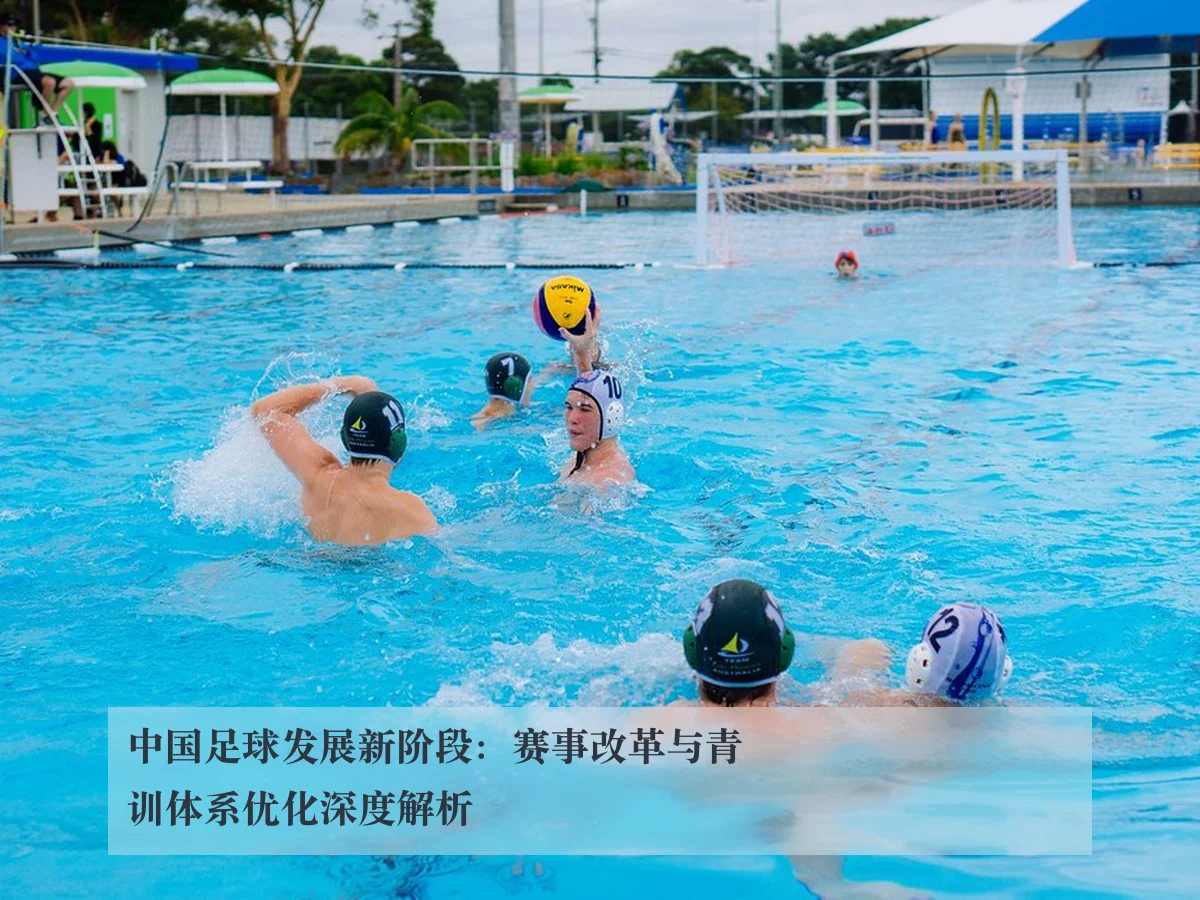 中国足球发展新阶段：赛事改革与青训体系优化深度解析